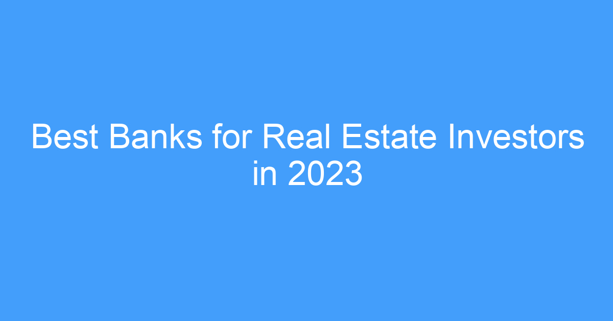 Best Banks for Real Estate Investors in 2023