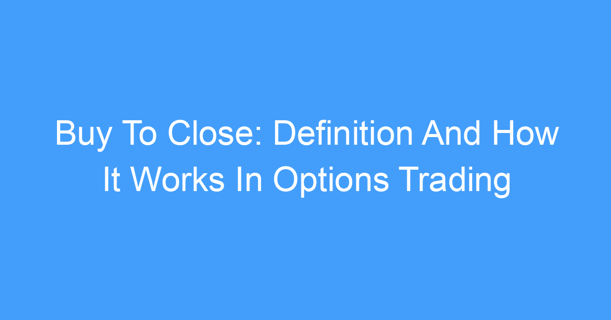 Buy To Close: Definition And How It Works In Options Trading