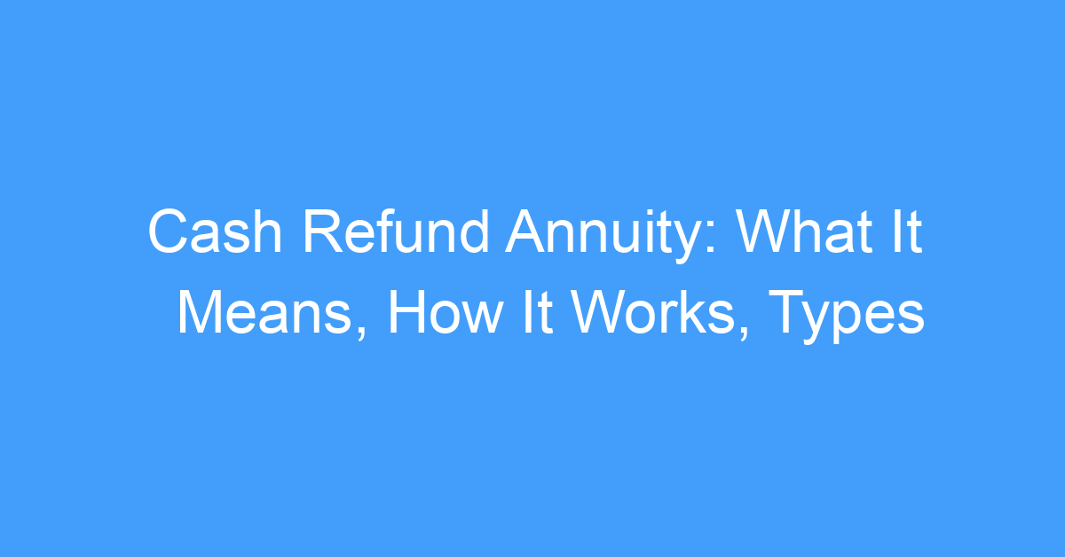 Cash Refund Annuity: What It Means, How It Works, Types