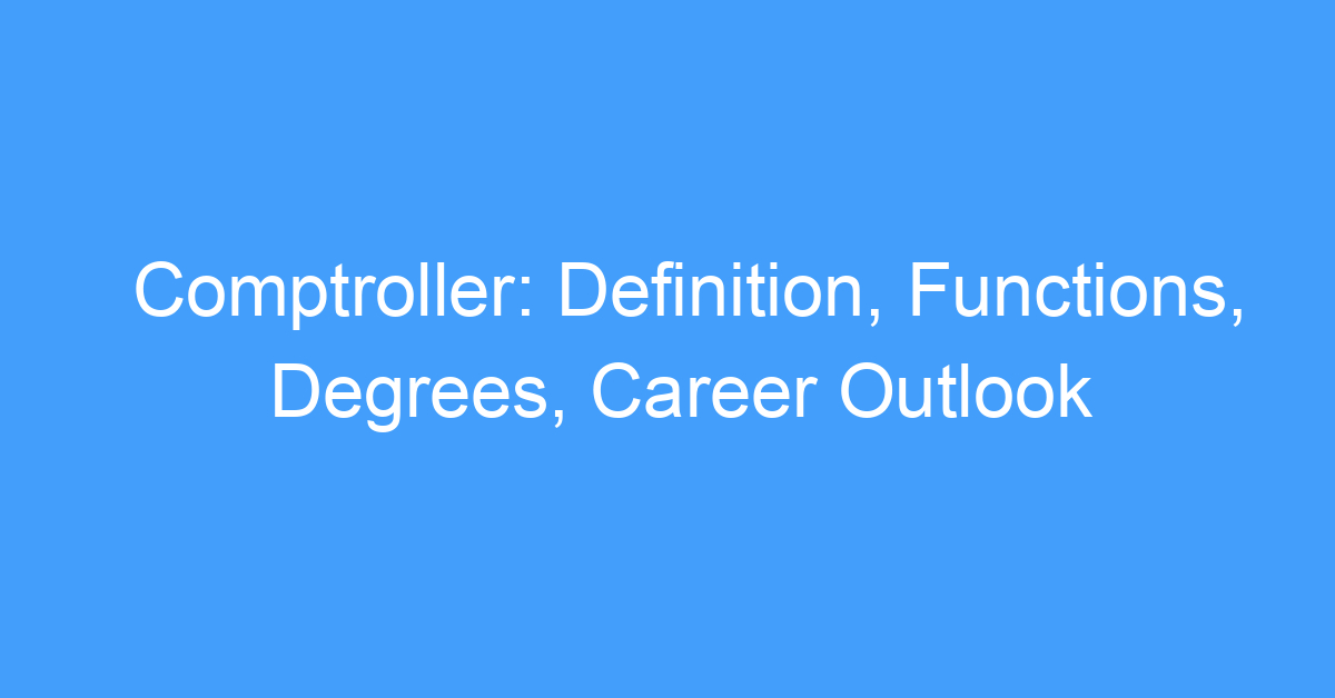 Comptroller: Definition, Functions, Degrees, Career Outlook