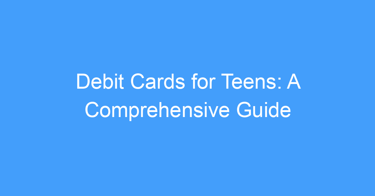 Debit Cards for Teens: A Comprehensive Guide