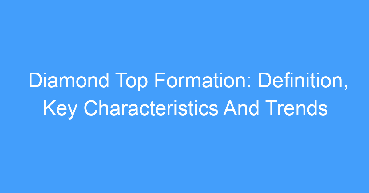 Diamond Top Formation: Definition, Key Characteristics And Trends