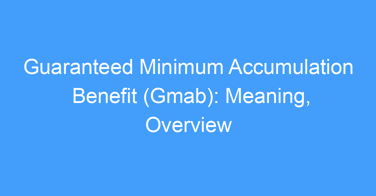 Guaranteed Minimum Accumulation Benefit (Gmab): Meaning, Overview