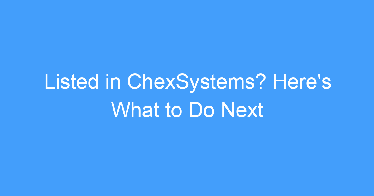Listed in ChexSystems? Here's What to Do Next