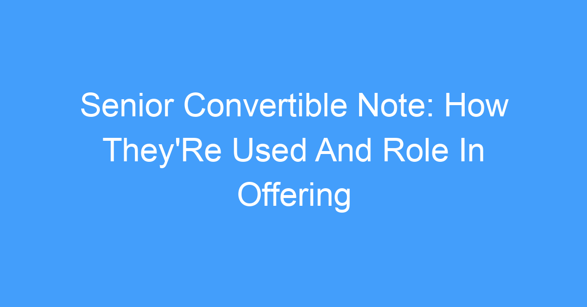 Senior Convertible Note: How They'Re Used And Role In Offering