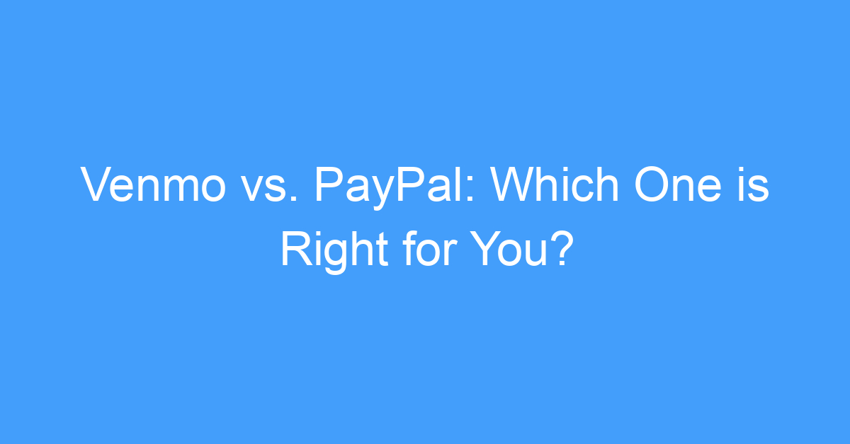 Venmo vs. PayPal: Which One is Right for You?