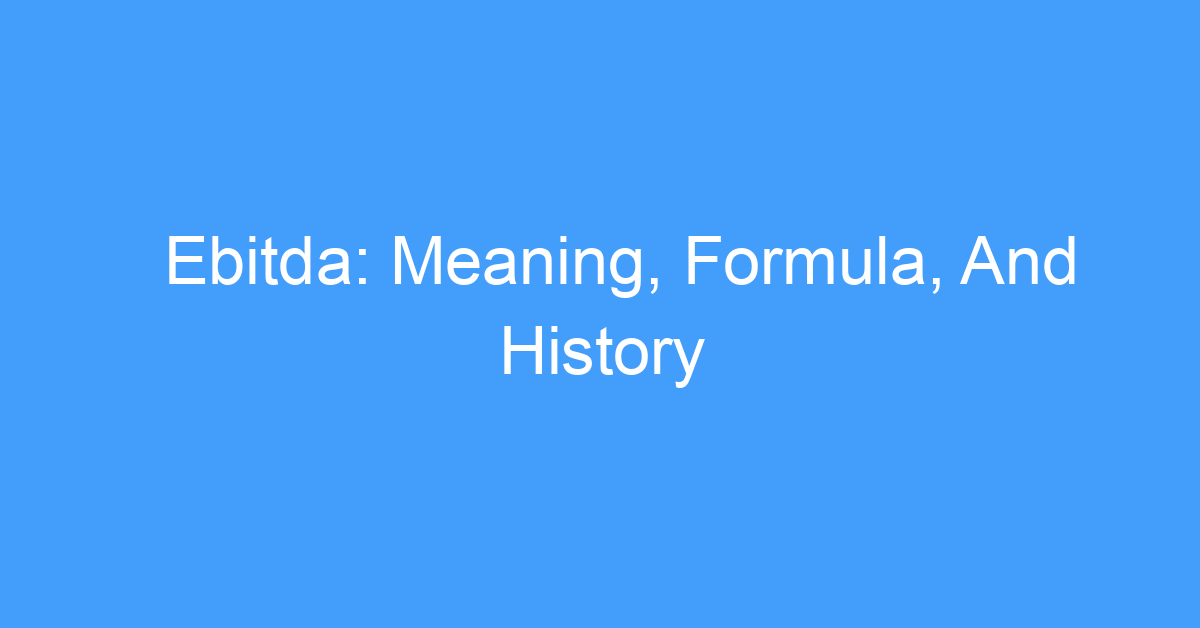 Ebitda: Meaning, Formula, And History